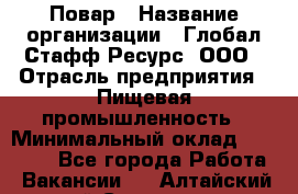 Повар › Название организации ­ Глобал Стафф Ресурс, ООО › Отрасль предприятия ­ Пищевая промышленность › Минимальный оклад ­ 30 000 - Все города Работа » Вакансии   . Алтайский край,Славгород г.